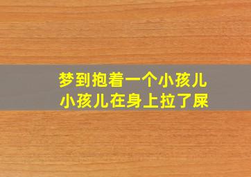 梦到抱着一个小孩儿 小孩儿在身上拉了屎